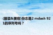 (服装&美容)杂志是2 mdash 921的序列号吗？