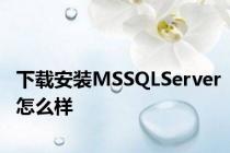 下载安装MSSQLServer怎么样