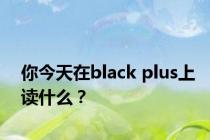 你今天在black plus上读什么？