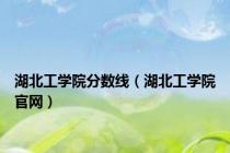 湖北工学院分数线（湖北工学院官网）