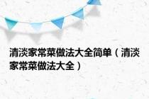 清淡家常菜做法大全简单（清淡家常菜做法大全）