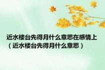 近水楼台先得月什么意思在感情上（近水楼台先得月什么意思）