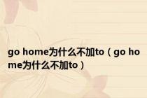 go home为什么不加to（go home为什么不加to）