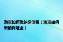 淘宝如何缴纳增值税（淘宝如何缴纳保证金）