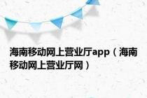 海南移动网上营业厅app（海南移动网上营业厅网）