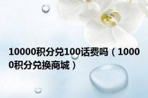 10000积分兑100话费吗（10000积分兑换商城）