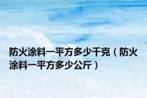 防火涂料一平方多少千克（防火涂料一平方多少公斤）