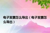 电子发票怎么导出（电子发票怎么导出）