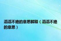 滔滔不绝的意思解释（滔滔不绝的意思）