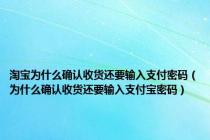 淘宝为什么确认收货还要输入支付密码（为什么确认收货还要输入支付宝密码）