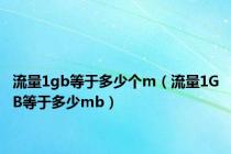 流量1gb等于多少个m（流量1GB等于多少mb）