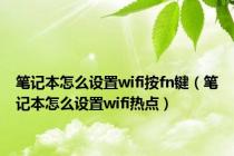 笔记本怎么设置wifi按fn键（笔记本怎么设置wifi热点）