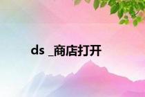 ds _商店打开