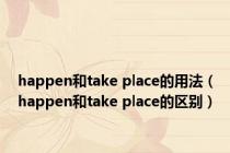 happen和take place的用法（happen和take place的区别）