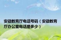 安徽教育厅电话号码（安徽教育厅办公室电话是多少）