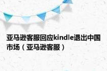 亚马逊客服回应kindle退出中国市场（亚马逊客服）