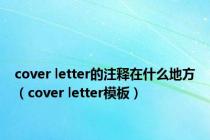 cover letter的注释在什么地方（cover letter模板）