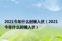 2021今年什么时候入伏（2021今年什么时候入伏）