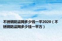 不锈钢防盗网多少钱一平2020（不锈钢防盗网多少钱一平方）