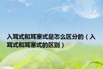 入耳式和耳塞式是怎么区分的（入耳式和耳塞式的区别）