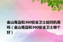 金山毒霸和360安全卫士能同机用吗（金山毒霸和360安全卫士哪个好）