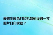 爱普生彩色打印机如何设置一寸照片打印求助？