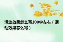 活动效果怎么写100字左右（活动效果怎么写）