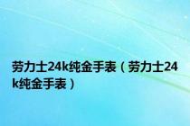 劳力士24k纯金手表（劳力士24k纯金手表）