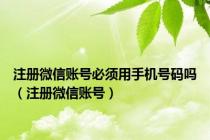 注册微信账号必须用手机号码吗（注册微信账号）