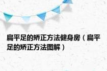 扁平足的矫正方法健身房（扁平足的矫正方法图解）