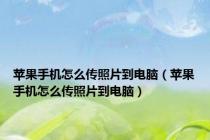 苹果手机怎么传照片到电脑（苹果手机怎么传照片到电脑）