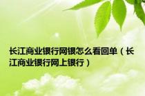 长江商业银行网银怎么看回单（长江商业银行网上银行）