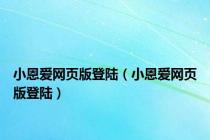 小恩爱网页版登陆（小恩爱网页版登陆）