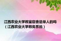 江西农业大学教室宿舍是单人的吗（江西农业大学教务系统）