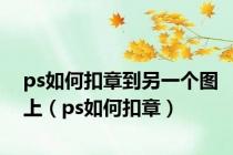 ps如何扣章到另一个图上（ps如何扣章）