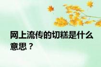 网上流传的切糕是什么意思？