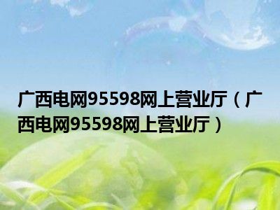 广西电网95598网上营业厅广西电网95598网上营业厅