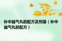 补中益气丸的配方及剂量（补中益气丸的配方）