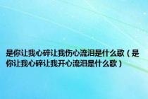 是你让我心碎让我伤心流泪是什么歌（是你让我心碎让我开心流泪是什么歌）