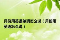 月份用英语单词怎么说（月份用英语怎么说）