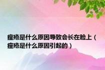 痤疮是什么原因导致会长在脸上（痤疮是什么原因引起的）