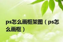 ps怎么画框架图（ps怎么画框）