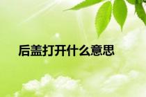 后盖打开什么意思