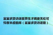 宣室求贤访逐臣贾生才调更无伦可怜夜半虚前席（宣室求贤访逐臣）