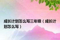 成长计划怎么写三年级（成长计划怎么写）