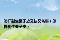 怎样剥生栗子皮又快又省事（怎样剥生栗子皮）