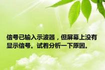 信号已输入示波器，但屏幕上没有显示信号。试着分析一下原因。