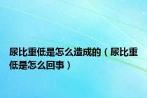 尿比重低是怎么造成的（尿比重低是怎么回事）