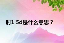 肘1 5d是什么意思？