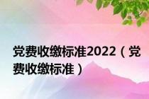 党费收缴标准2022（党费收缴标准）